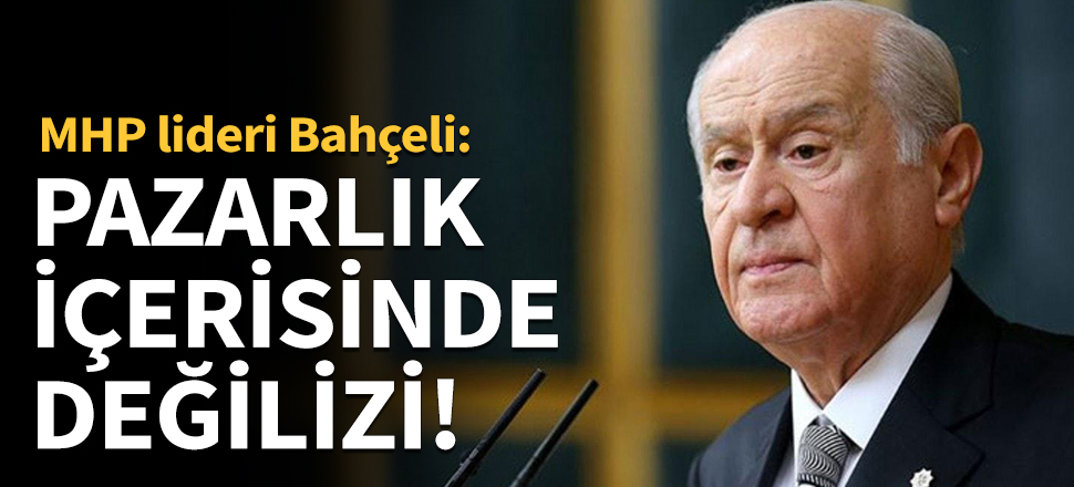 Devlet Bahçeli: Pazarlık içerisinde değiliz