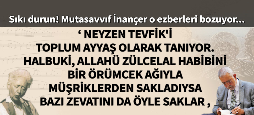 Sıkı durun! Mutasavvıf İnançer o ezberleri bozuyor