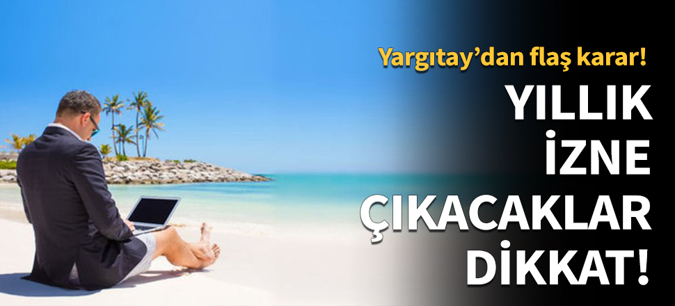 Yıllık izne çıkacaklar dikkat!