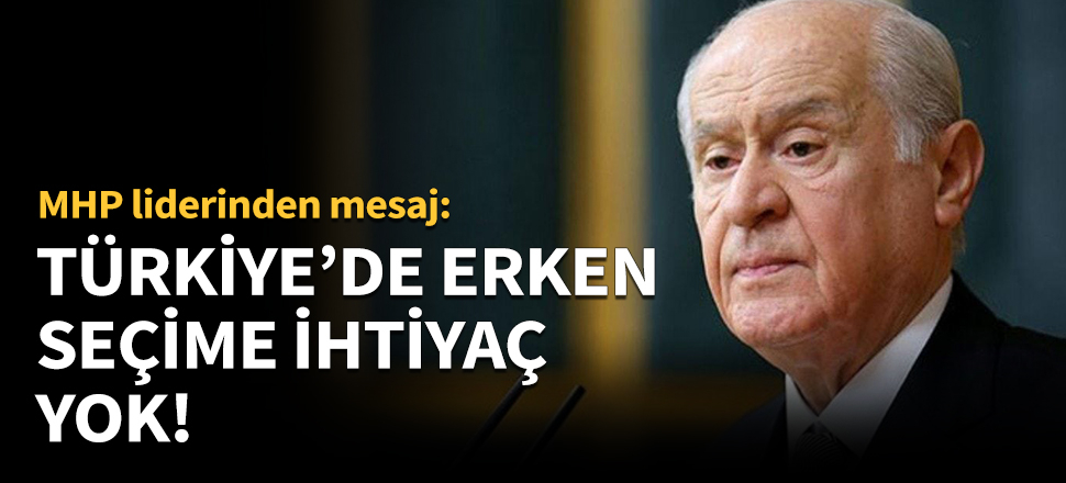 Devlet Bahçeli: Türkiye’de erken seçime ihtiyaç yok