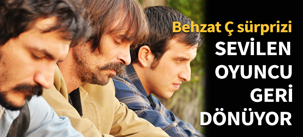 Behzat Ç'nin efsane oyuncusu geri dönüyor!