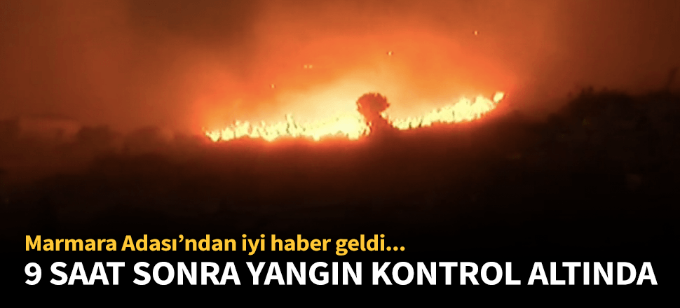 Dokuz saat sonra alevler kontrol altına alındı!