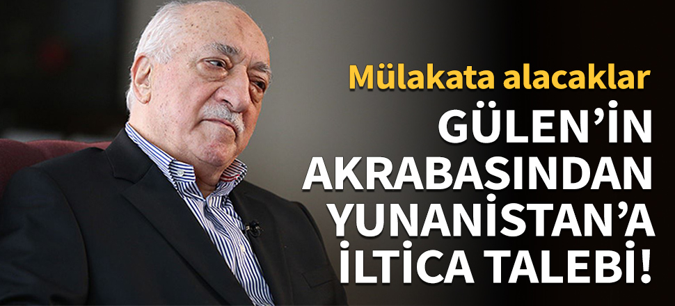 Gülen'in akrabasından Yunanistan'a iltica talebi!