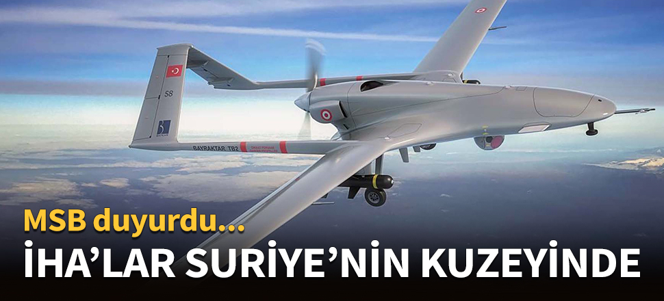 Türk İHA'ları Suriye'nin kuzeyinde!