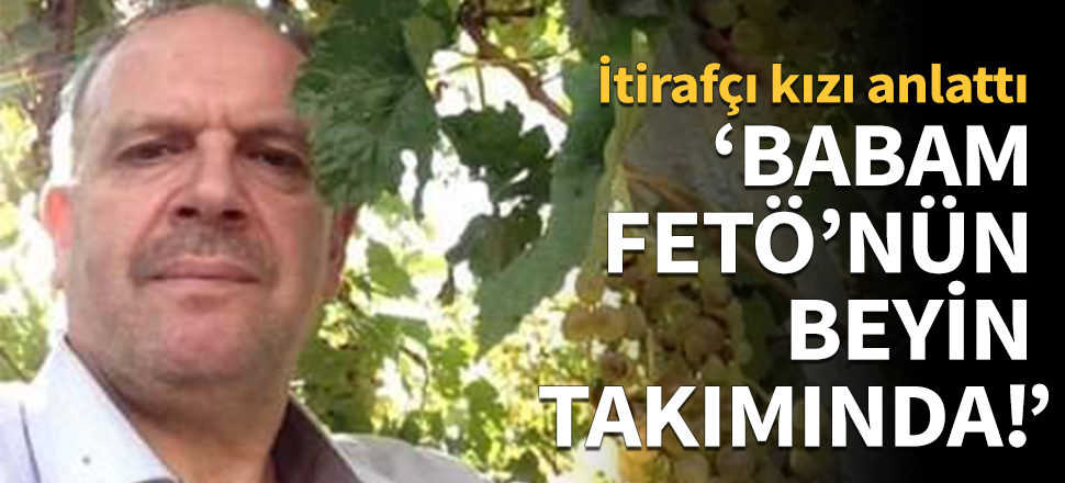"Babam FETÖ'nün beyin takımında!"