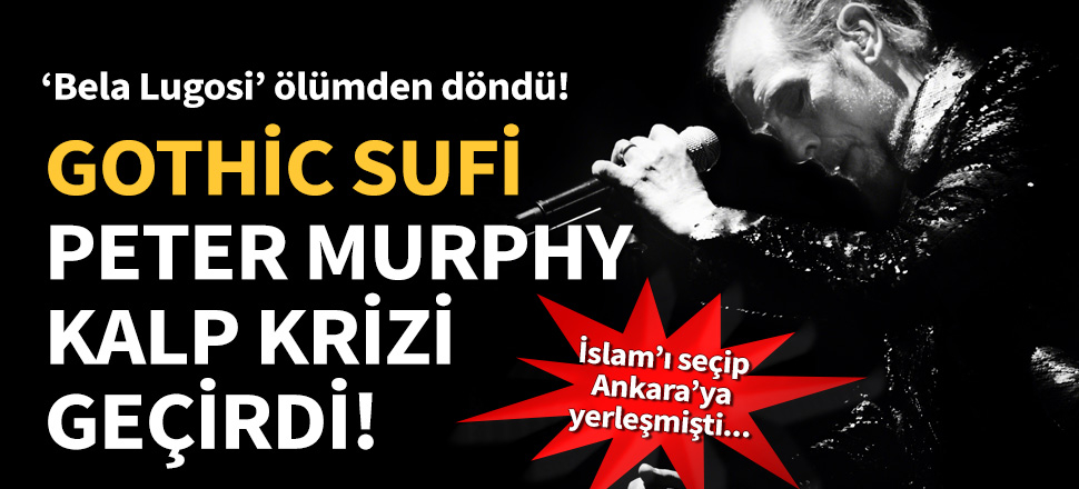 Ankaralı "Gothic Sufi" Peter Murphy kalp krizi geçirdi!