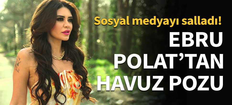 Ebru Polat'ın bikinili havuz pozu nefes kesti!