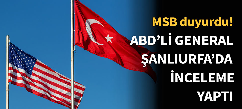 ABD'li General Şanlıurfa'da inceleme yaptı!