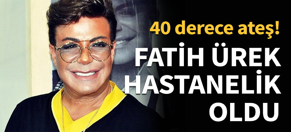 Ünlü şarkıcı Fatih Ürek hastaneye kaldırıldı!