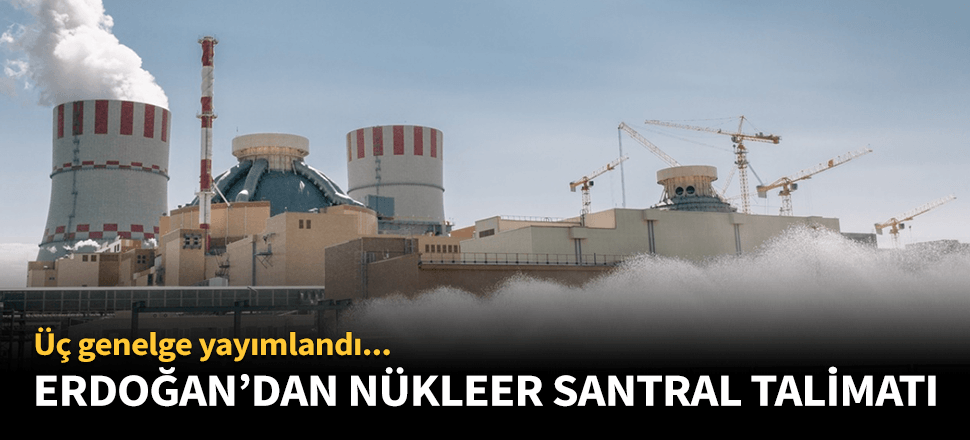 Erdoğan'dan Nükleer Santral talimatı!