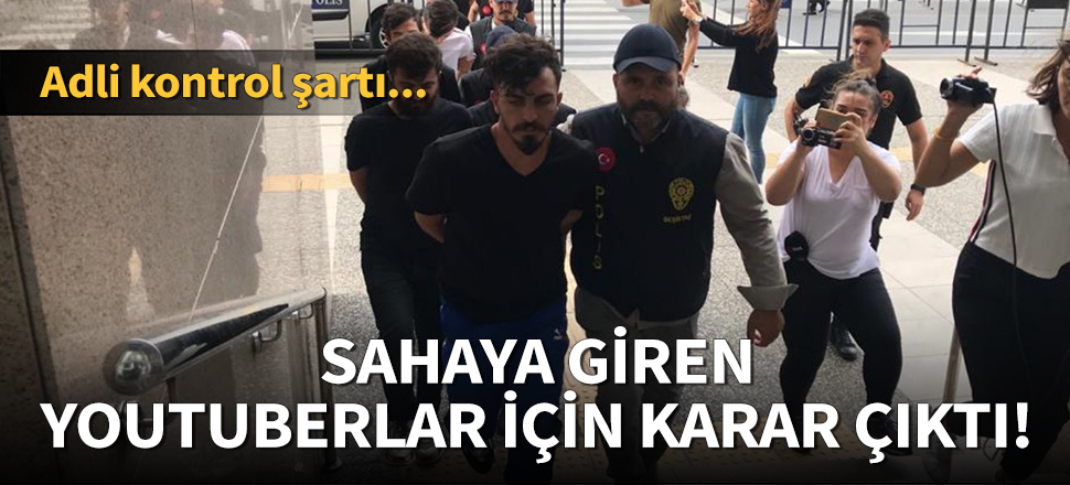 Sahaya giren YouTuberlar serbest bırakıldı!