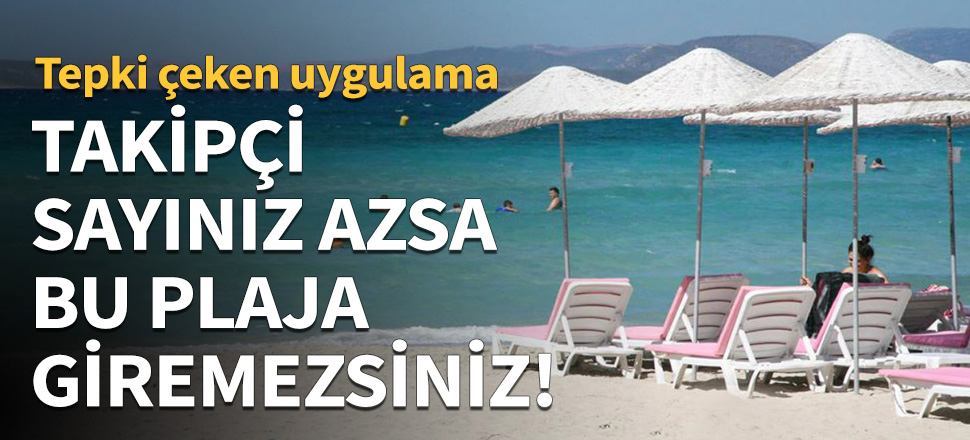 Takipçi sayınız azsa bu plaja giremezsiniz!