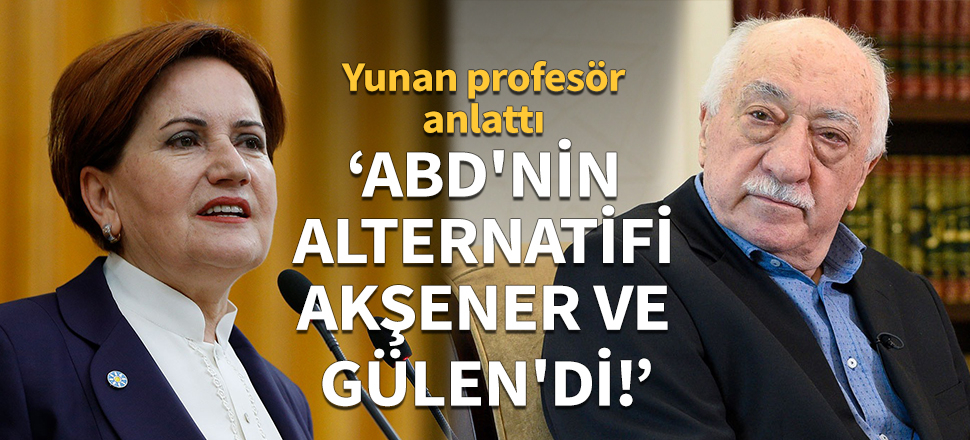 "ABD'nin alternatifi Akşener ve Gülen'di!"