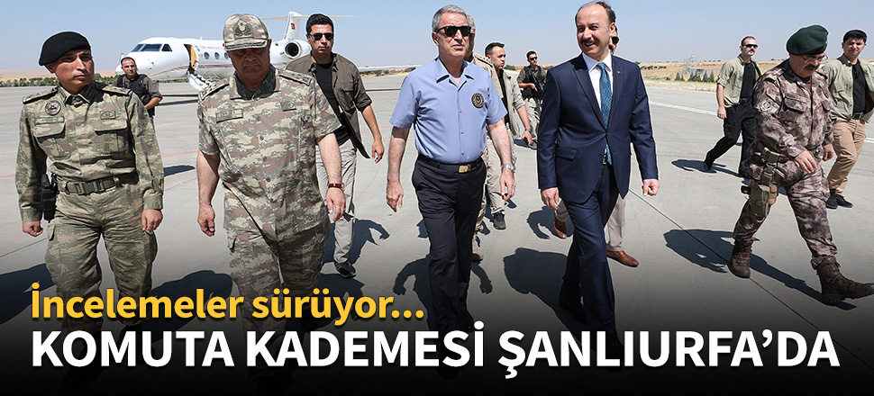 Bakan Akar ve TSK'nın komuta kademesi Şanlıurfa'da!