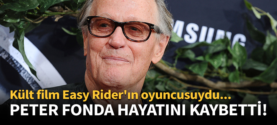 Usta oyuncu Peter Fonda hayatını kaybetti!