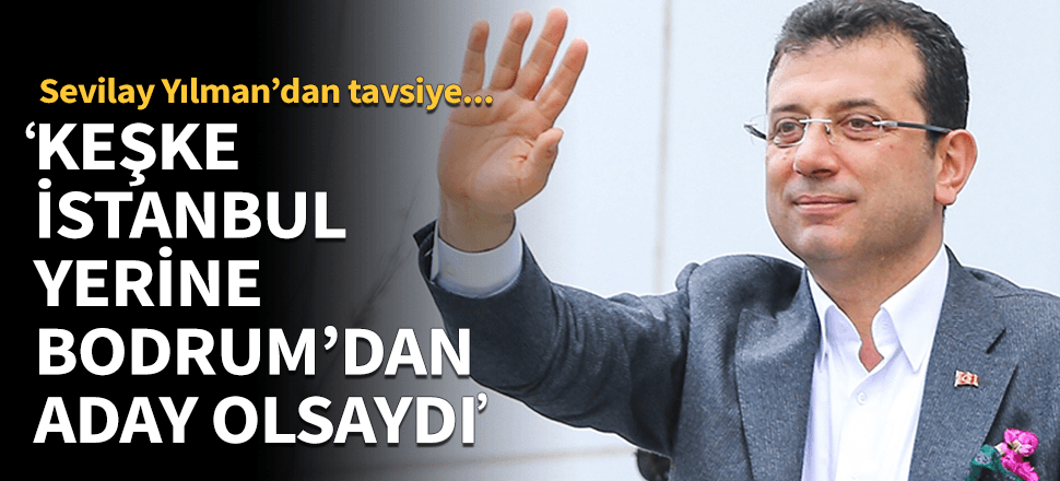 "Keşke İstanbul yerine Bodrum’dan aday olsaymış"