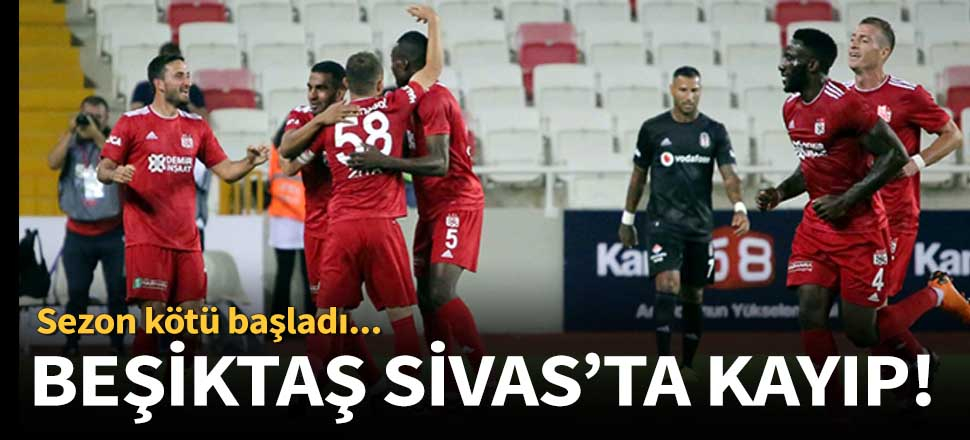 Beşiktaş Sivas'ta dağıldı!