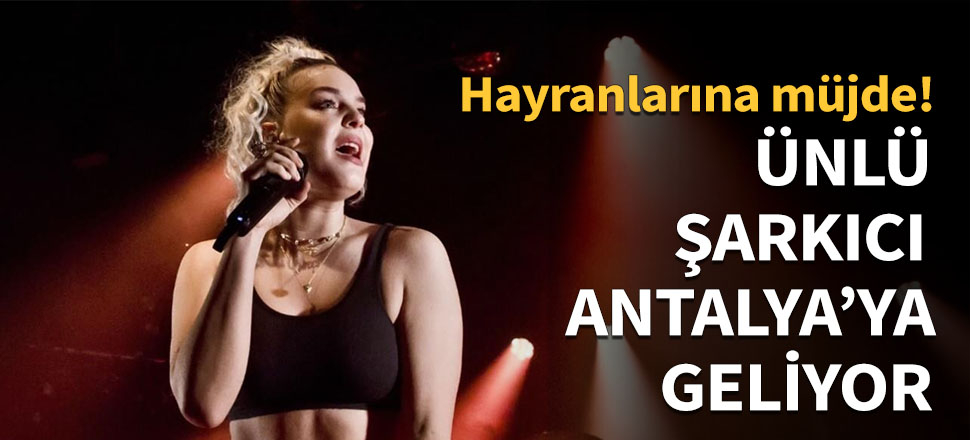 Dünyaca ünlü şarkıcı Antalya'ya geliyor!