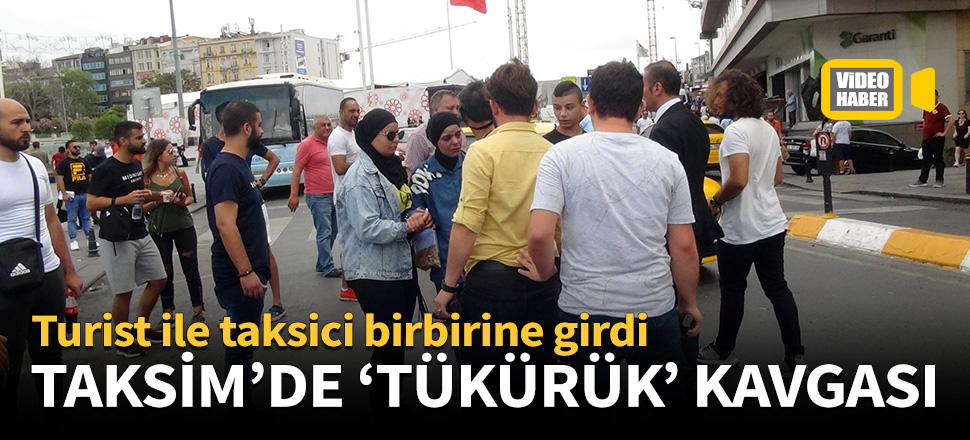 Turist ile taksici Taksim'de birbirine girdi!