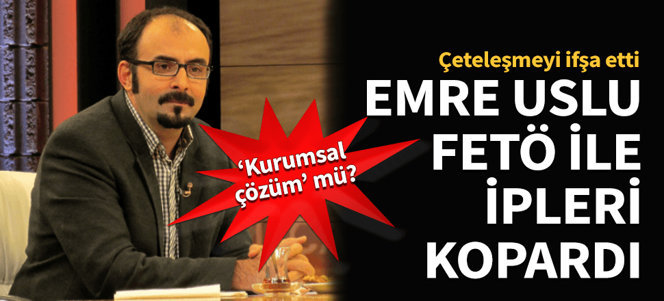 Emre Uslu FETÖ'de çeteleşmeyi ifşa edip ipleri kopardı!