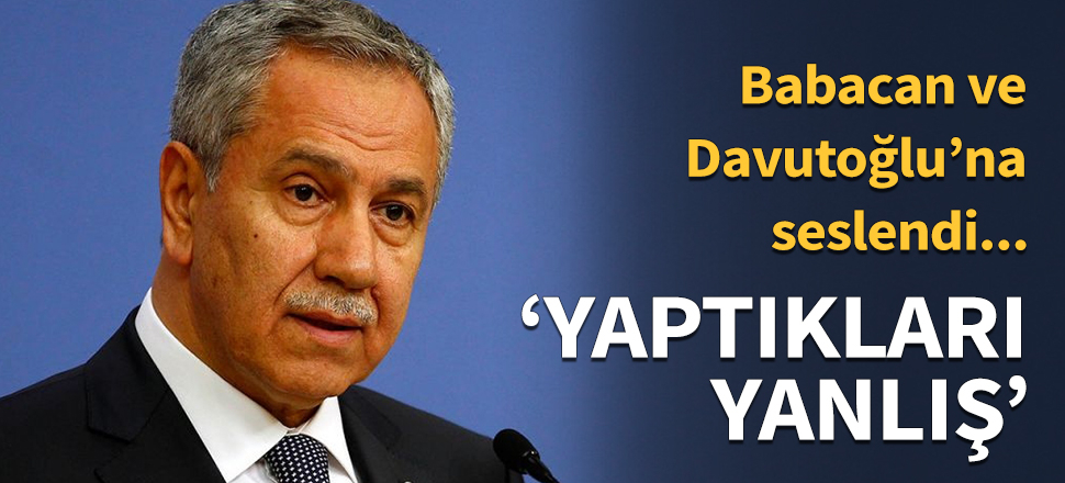 Bülent Arınç: Yaptıkları yanlış...