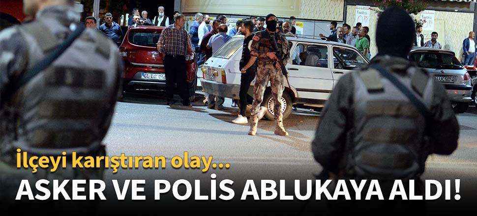 Asker ve polis ablukaya aldı!