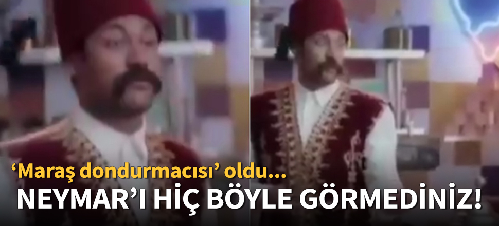Neymar, 'Maraş dondurmacısı' oldu!