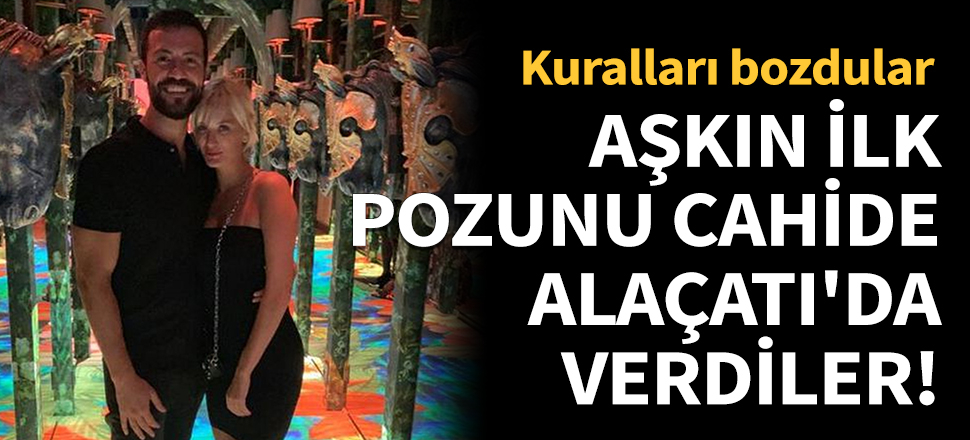 Aşkın ilk pozunu Cahide Alaçatı'da verdiler!