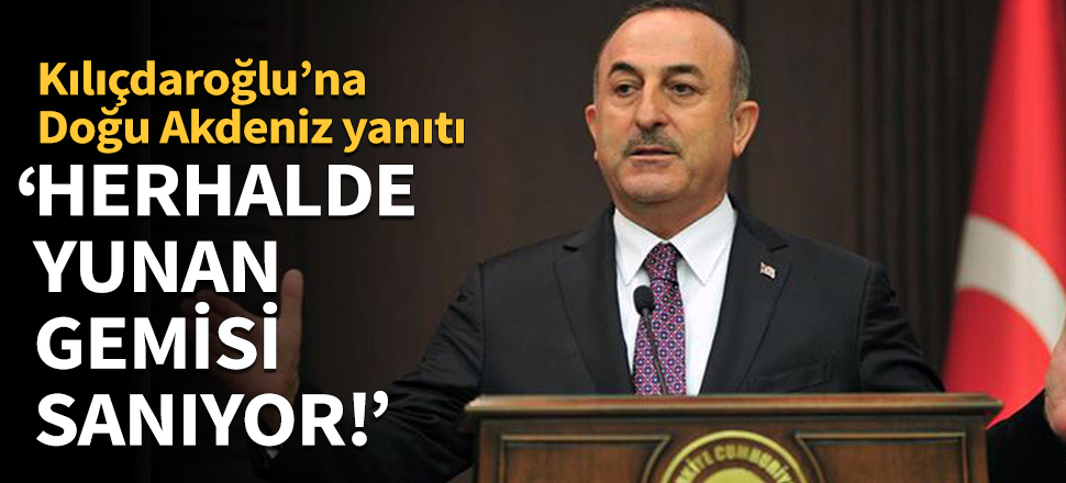 Çavuşoğlu: Herhalde Yunan gemisi sanıyor!