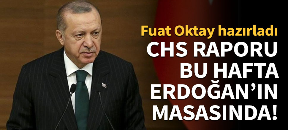 CHS raporu bu hafta Erdoğan'ın masasında!