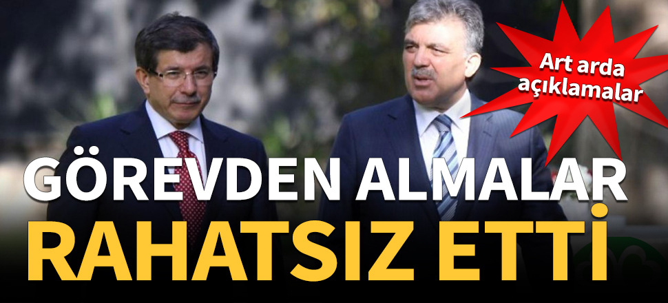 Görevden almalar Gül ve Davutoğlu'nu rahatsız etti