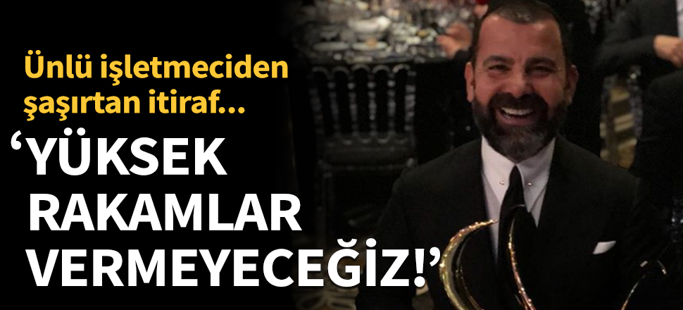 Ünlü işletmeciden şaşırtan itiraf!