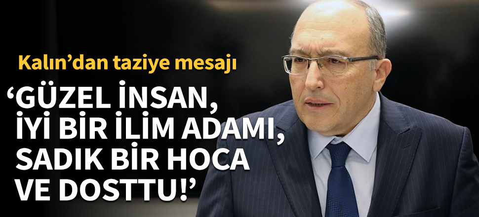 İbrahim Kalın: Güzel bir insan, iyi bir ilim adamı, sadık bir hoca ve dosttu!
