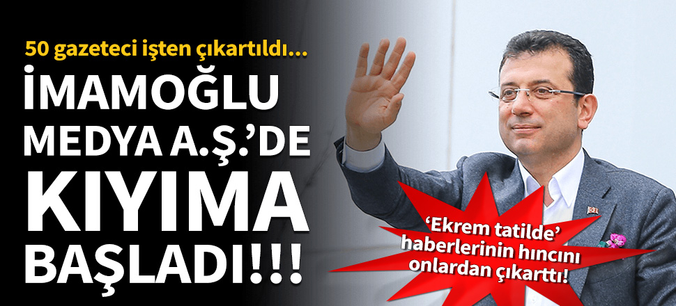 Ekrem İmamoğlu Medya A.Ş.'de kıyıma başladı!