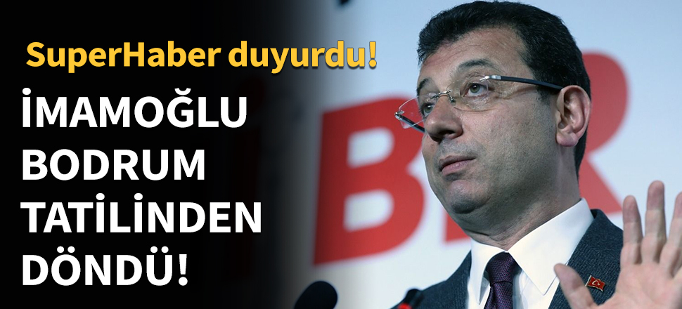 Ekrem İmamoğlu Bodrum tatilinden döndü...