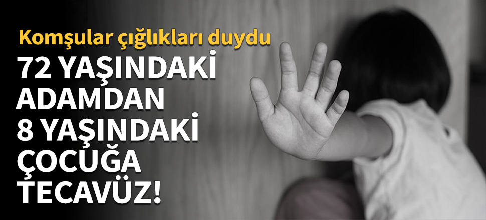 72 yaşındaki adamdan, 8 yaşındaki çocuğa tecavüz!