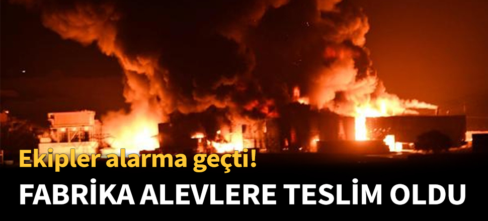 Dev fabrika alev, alev yandı...