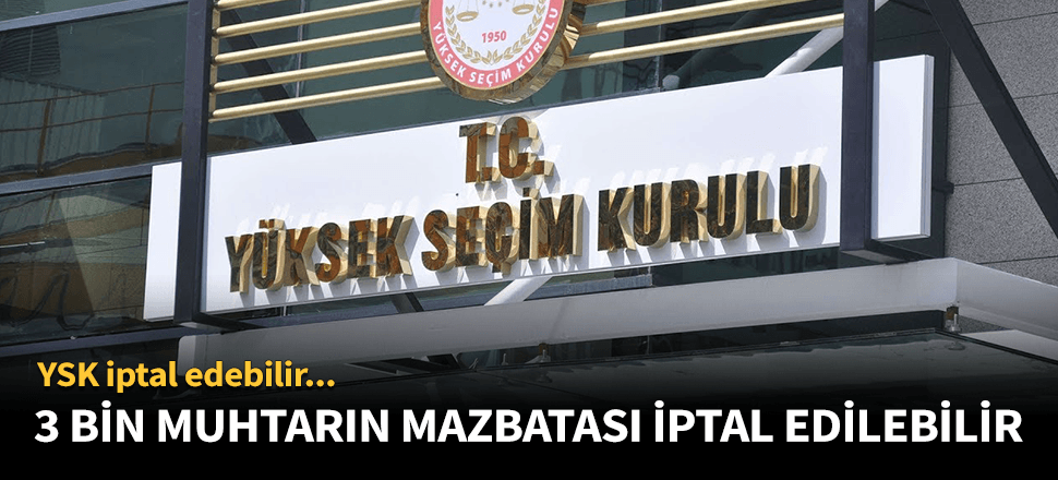 3 bin muhtarın mazbatası tehlikede!