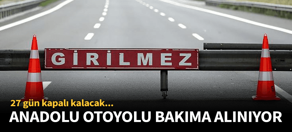 Anadolu Otoyolu 27 günlüğüne kapanıyor!
