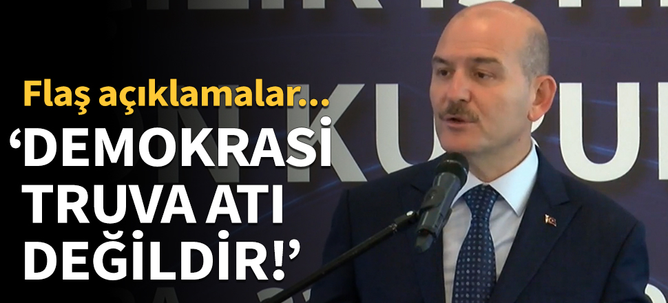 Süleyman Soylu: Demokrasi truva atı değildir!
