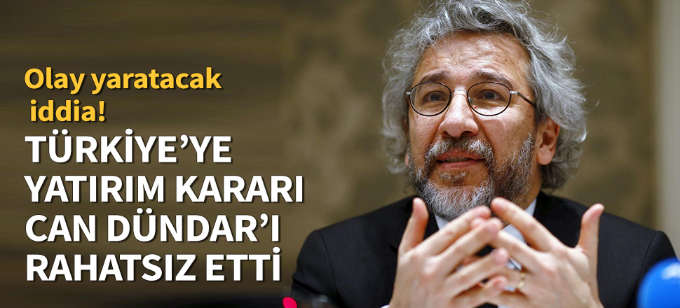 Türkiye'ye yatırım kararı Dündar'ı rahatsız etti