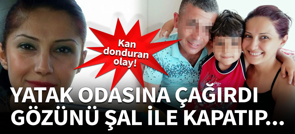 Yatak odasına çağırdı, gözünü şal ile kapatıp...