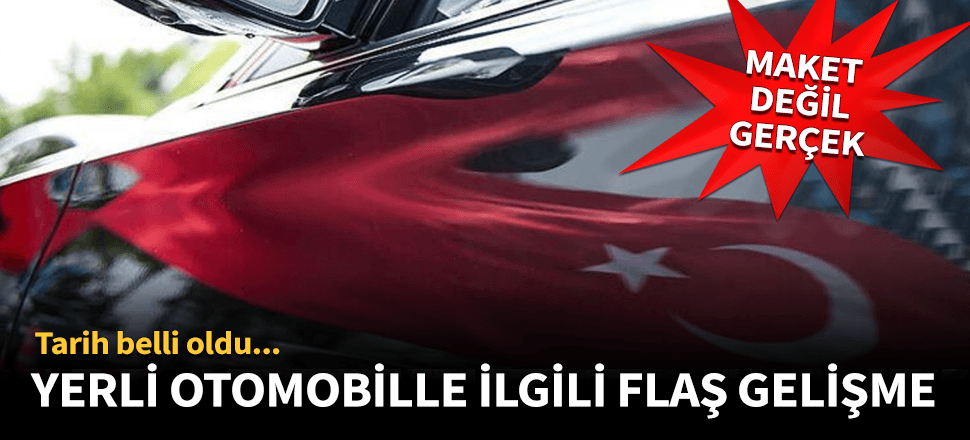 Yerli otomobil ile ilgili flaş gelişme!