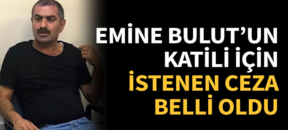Emine Bulut'un katiline istenen ceza belli oldu!