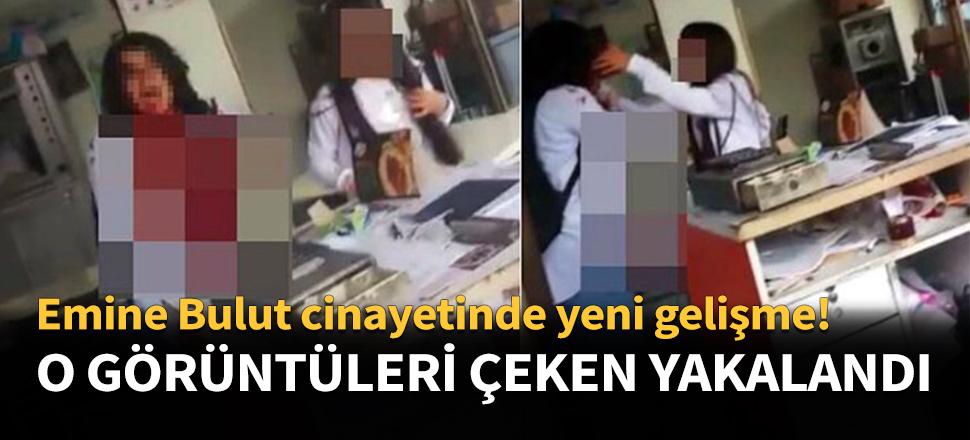 Emine Bulut cinayetini görüntüleyen kişi gözaltında!