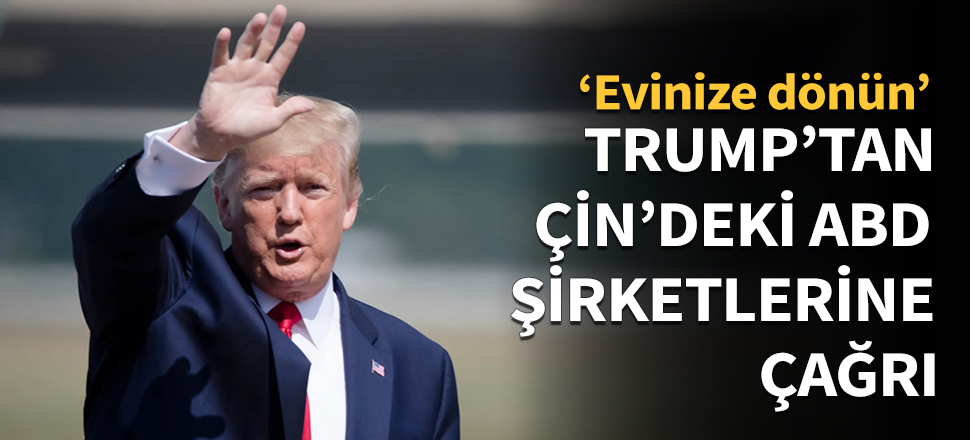 Trump'tan Çin'deki ABD şirketlerine çağrı...