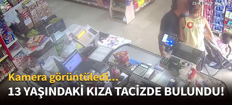 13 yaşındaki kıza tacizde bulundu!