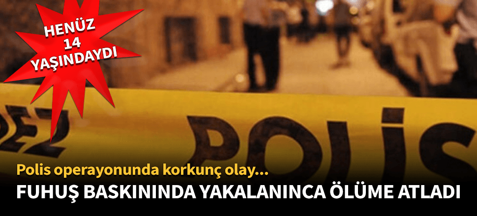 Fuhuş baskınında yakalanınca ölüme atladı!