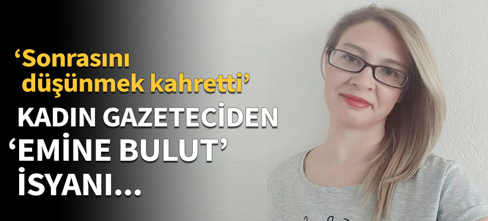 Kadın gazeteciden 'Emine Bulut' isyanı