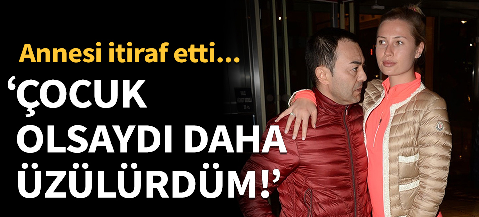 Annesi itiraf etti: Çocuk olsaydı daha üzülürdüm!